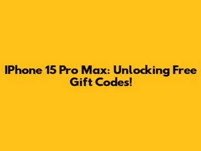 IPhone 15 Pro Max: Unlocking Free Gift Codes!