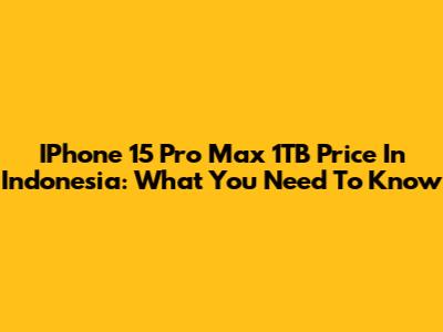 IPhone 15 Pro Max 1TB Price In Indonesia: What You Need To Know