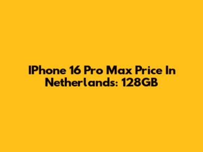 IPhone 16 Pro Max Price In Netherlands: 128GB
