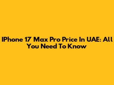 IPhone 17 Max Pro Price In UAE: All You Need To Know