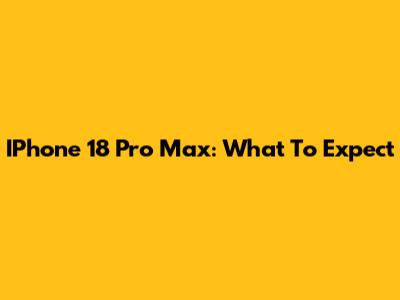 IPhone 18 Pro Max: What To Expect