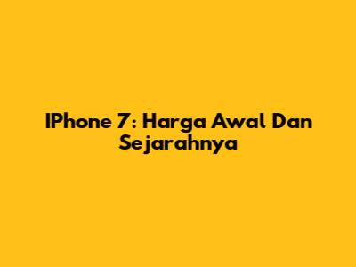 IPhone 7: Harga Awal Dan Sejarahnya