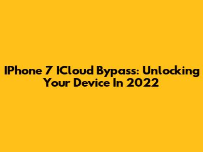 IPhone 7 ICloud Bypass: Unlocking Your Device In 2022
