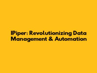 IPiper: Revolutionizing Data Management & Automation