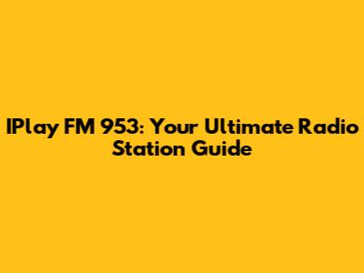 IPlay FM 953: Your Ultimate Radio Station Guide