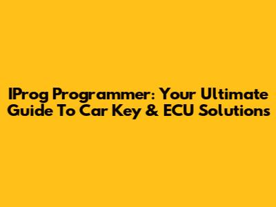 IProg Programmer: Your Ultimate Guide To Car Key & ECU Solutions