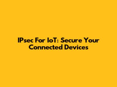 IPsec For IoT: Secure Your Connected Devices