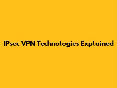 IPsec VPN Technologies Explained