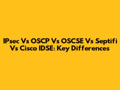 IPsec Vs OSCP Vs OSCSE Vs Septifi Vs Cisco IDSE: Key Differences