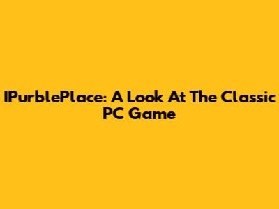 IPurblePlace: A Look At The Classic PC Game