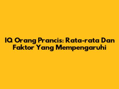 IQ Orang Prancis: Rata-rata Dan Faktor Yang Mempengaruhi