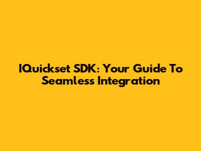 IQuickset SDK: Your Guide To Seamless Integration