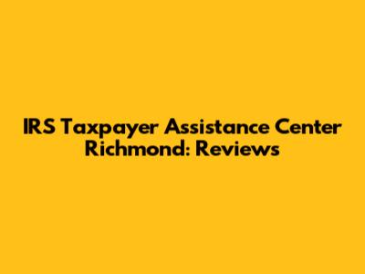 IRS Taxpayer Assistance Center Richmond: Reviews