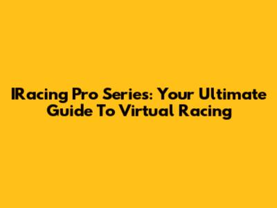IRacing Pro Series: Your Ultimate Guide To Virtual Racing