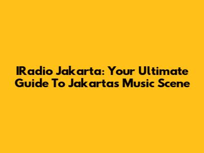 IRadio Jakarta: Your Ultimate Guide To Jakarta's Music Scene