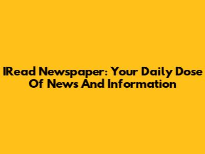 IRead Newspaper: Your Daily Dose Of News And Information