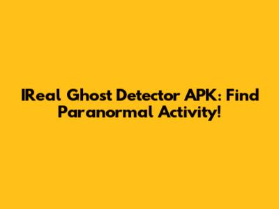 IReal Ghost Detector APK: Find Paranormal Activity!