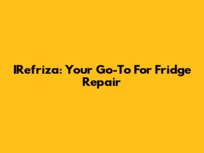 IRefriza: Your Go-To For Fridge Repair