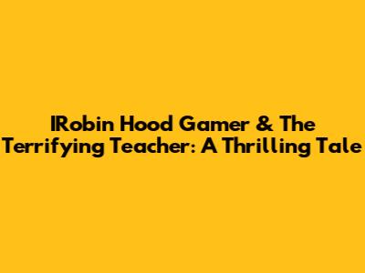 IRobin Hood Gamer & The Terrifying Teacher: A Thrilling Tale