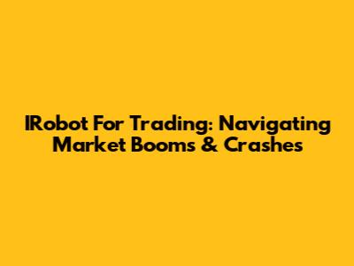 IRobot For Trading: Navigating Market Booms & Crashes