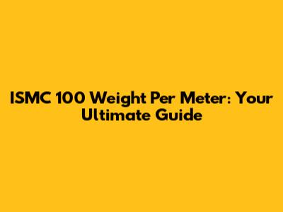 ISMC 100 Weight Per Meter: Your Ultimate Guide
