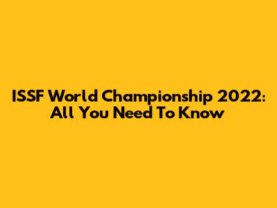 ISSF World Championship 2022: All You Need To Know