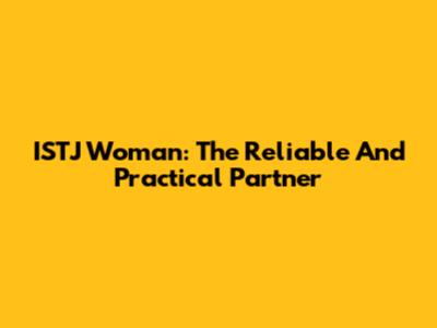 ISTJ Woman: The Reliable And Practical Partner