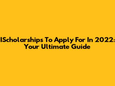 IScholarships To Apply For In 2022: Your Ultimate Guide
