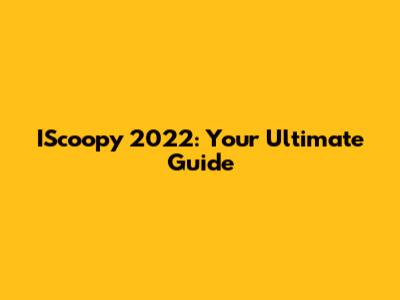 IScoopy 2022: Your Ultimate Guide