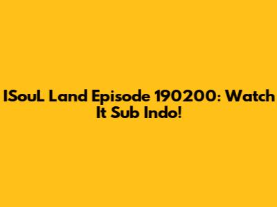 ISouL Land Episode 190200: Watch It Sub Indo!