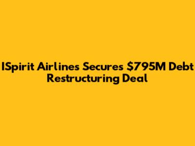 ISpirit Airlines Secures $795M Debt Restructuring Deal