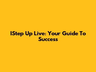 IStep Up Live: Your Guide To Success