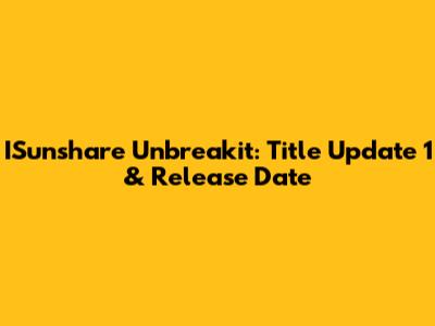 ISunshare Unbreakit: Title Update 1 & Release Date