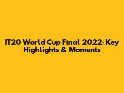 IT20 World Cup Final 2022: Key Highlights & Moments