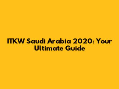 ITKW Saudi Arabia 2020: Your Ultimate Guide