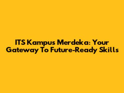 ITS Kampus Merdeka: Your Gateway To Future-Ready Skills