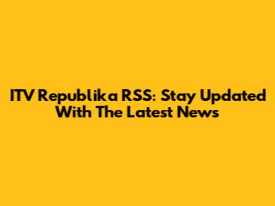 ITV Republika RSS: Stay Updated With The Latest News