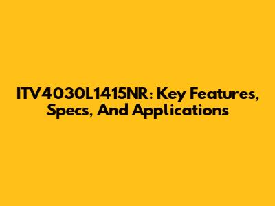 ITV4030L1415NR: Key Features, Specs, And Applications