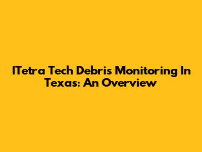 ITetra Tech Debris Monitoring In Texas: An Overview