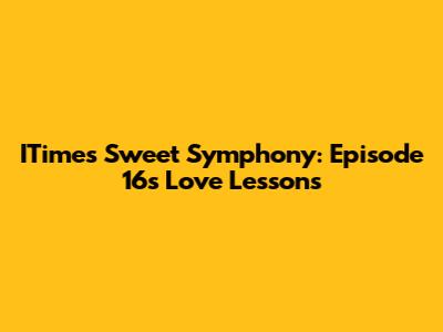 ITime's Sweet Symphony: Episode 16's Love Lessons