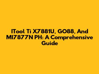 ITool Ti X7881U, GO88, And MI7877N PH: A Comprehensive Guide