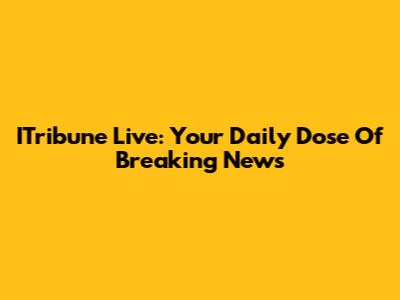 ITribune Live: Your Daily Dose Of Breaking News