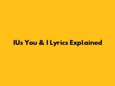 IU's "You & I" Lyrics Explained