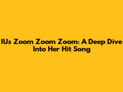 IU's "Zoom Zoom Zoom": A Deep Dive Into Her Hit Song