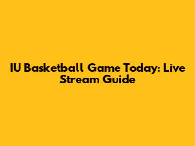 IU Basketball Game Today: Live Stream Guide
