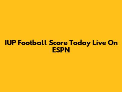 IUP Football Score Today Live On ESPN
