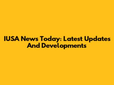 IUSA News Today: Latest Updates And Developments