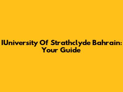 IUniversity Of Strathclyde Bahrain: Your Guide