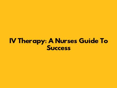 IV Therapy: A Nurse's Guide To Success