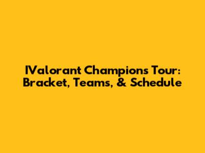 IValorant Champions Tour: Bracket, Teams, & Schedule
